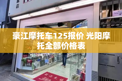 豪江摩托车125报价 光阳摩托全部价格表