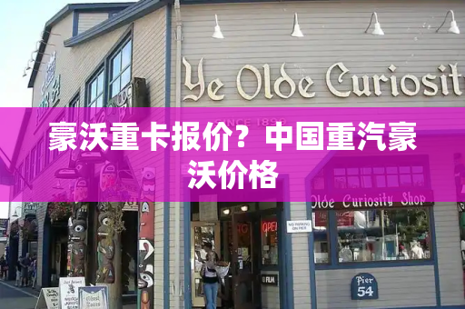 豪沃重卡报价？中国重汽豪沃价格