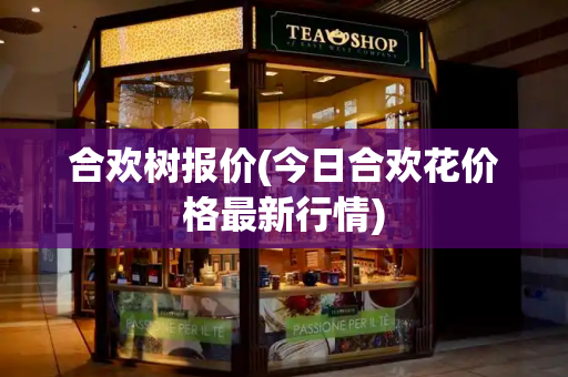 合欢树报价(今日合欢花价格最新行情)-第1张图片-星选测评