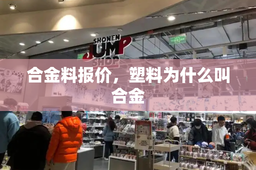 合金料报价，塑料为什么叫合金