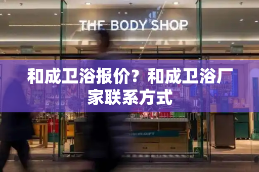和成卫浴报价？和成卫浴厂家联系方式