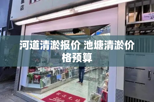 河道清淤报价 池塘清淤价格预算-第1张图片-星选测评