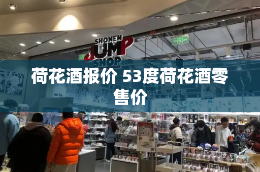 荷花酒报价 53度荷花酒零售价