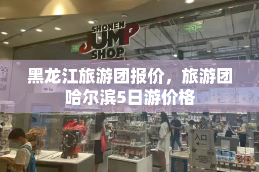 黑龙江旅游团报价，旅游团哈尔滨5日游价格-第1张图片-星选测评