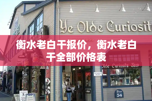衡水老白干报价，衡水老白干全部价格表