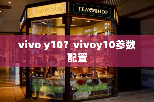 vivo y10？vivoy10参数配置-第1张图片-星选测评