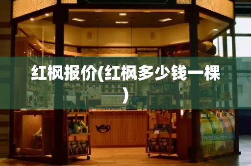 红枫报价(红枫多少钱一棵)