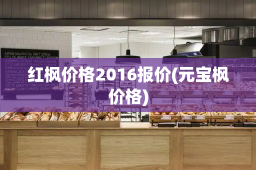 红枫价格2016报价(元宝枫价格)