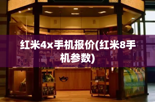 红米4x手机报价(红米8手机参数)