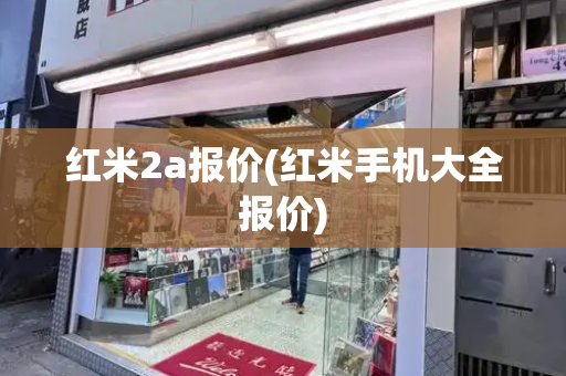 红米2a报价(红米手机大全报价)-第1张图片-星选测评