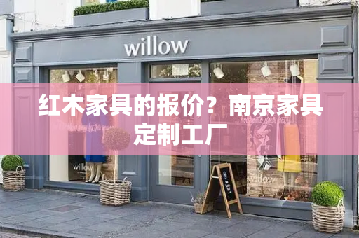 红木家具的报价？南京家具定制工厂