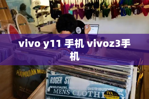vivo y11 手机 vivoz3手机