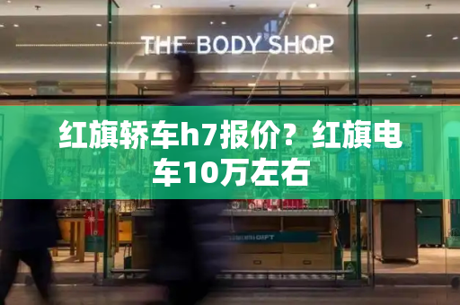 红旗轿车h7报价？红旗电车10万左右