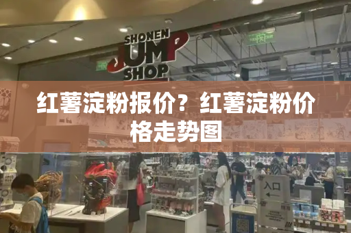 红薯淀粉报价？红薯淀粉价格走势图