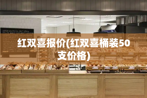 红双喜报价(红双喜桶装50支价格)