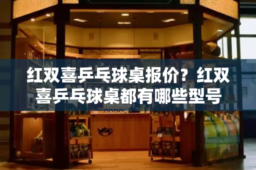 红双喜乒乓球桌报价？红双喜乒乓球桌都有哪些型号-第1张图片-星选测评