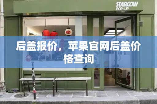 后盖报价，苹果官网后盖价格查询