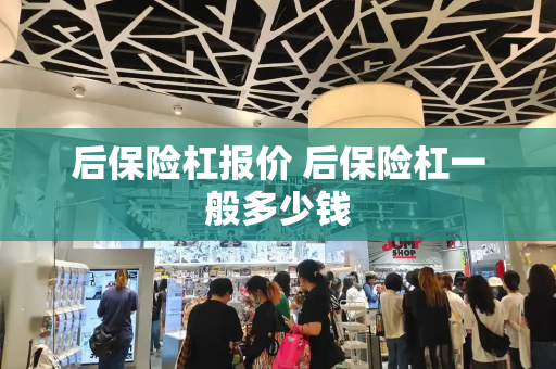 后保险杠报价 后保险杠一般多少钱-第1张图片-星选测评