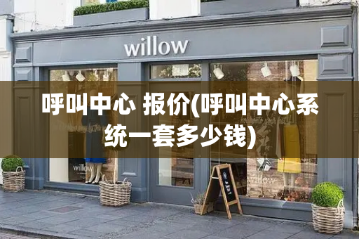 呼叫中心 报价(呼叫中心系统一套多少钱)