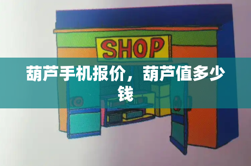 葫芦手机报价，葫芦值多少钱-第1张图片-星选测评