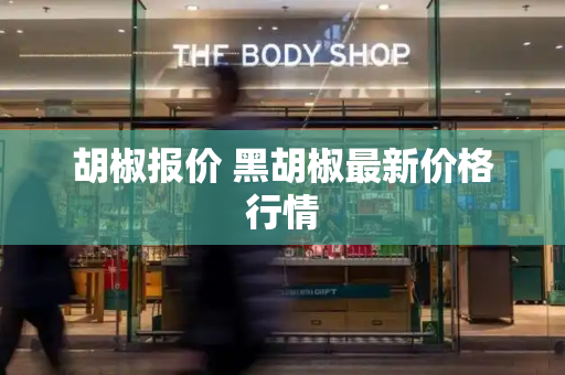 胡椒报价 黑胡椒最新价格行情