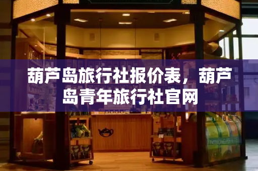 葫芦岛旅行社报价表，葫芦岛青年旅行社官网