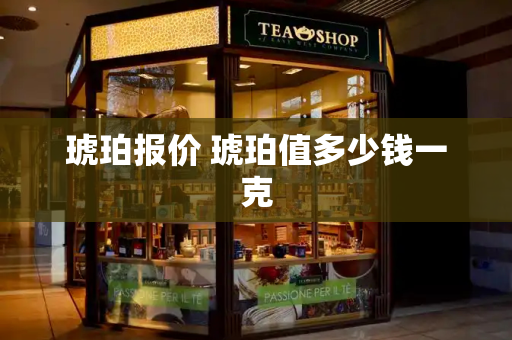 琥珀报价 琥珀值多少钱一克-第1张图片-星选测评