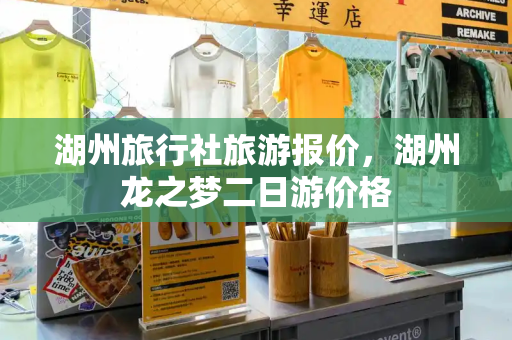 湖州旅行社旅游报价，湖州龙之梦二日游价格
