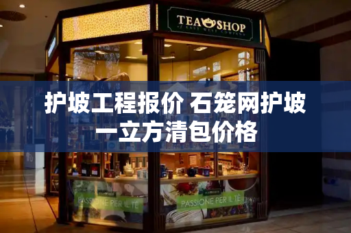 护坡工程报价 石笼网护坡一立方清包价格