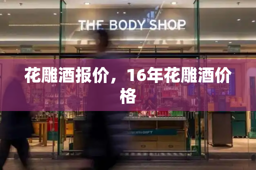 花雕酒报价，16年花雕酒价格-第1张图片-星选测评