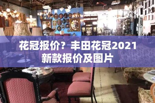 花冠报价？丰田花冠2021新款报价及图片