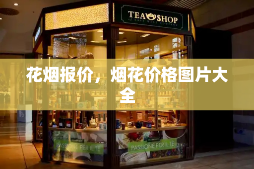 花烟报价，烟花价格图片大全-第1张图片-星选测评