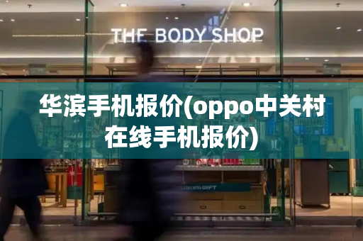华滨手机报价(oppo中关村在线手机报价)