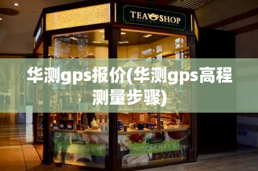 华测gps报价(华测gps高程测量步骤)