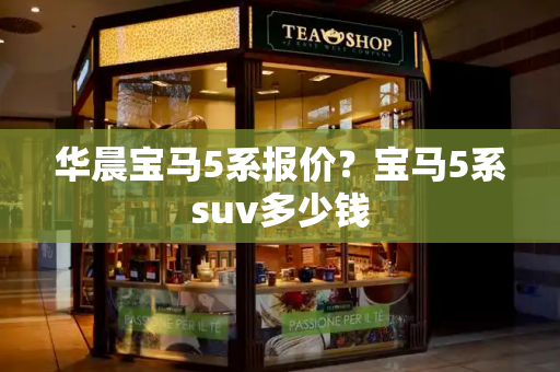 华晨宝马5系报价？宝马5系suv多少钱