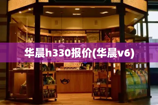 华晨h330报价(华晨v6)