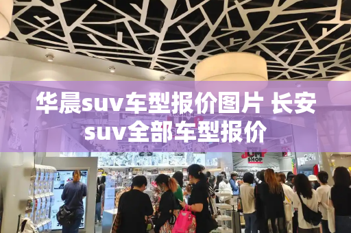 华晨suv车型报价图片 长安suv全部车型报价