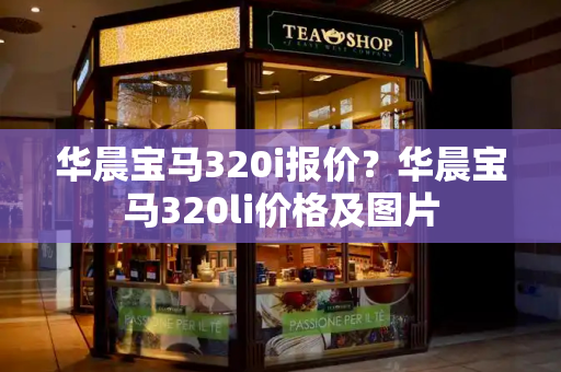 华晨宝马320i报价？华晨宝马320li价格及图片-第1张图片-星选测评