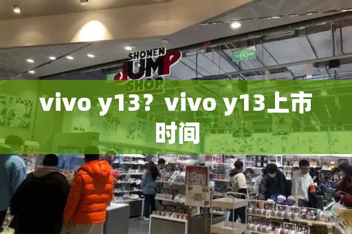 vivo y13？vivo y13上市时间-第1张图片-星选测评