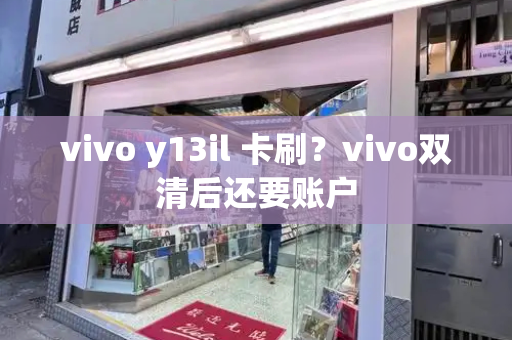 vivo y13il 卡刷？vivo双清后还要账户-第1张图片-星选测评