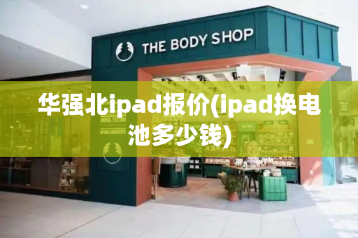 华强北ipad报价(ipad换电池多少钱)-第1张图片-星选测评