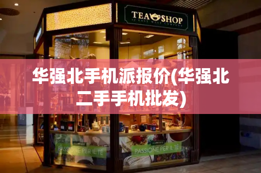 华强北手机派报价(华强北二手手机批发)