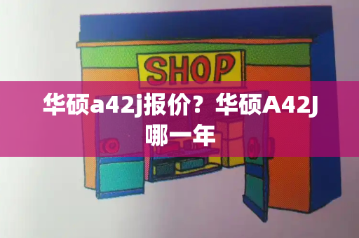华硕a42j报价？华硕A42J哪一年