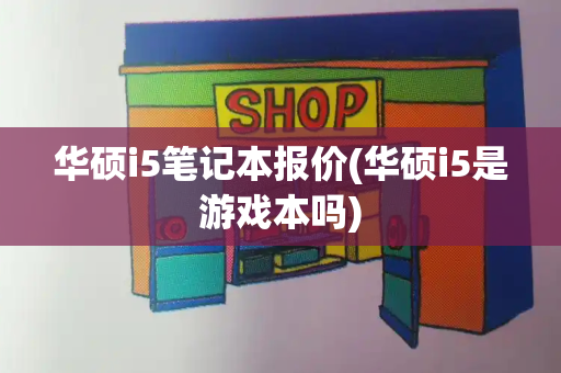 华硕i5笔记本报价(华硕i5是游戏本吗)-第1张图片-星选测评