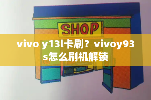 vivo y13l卡刷？vivoy93s怎么刷机解锁