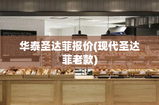华泰圣达菲报价(现代圣达菲老款)-第1张图片-星选测评