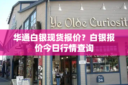 华通白银现货报价？白银报价今日行情查询-第1张图片-星选测评