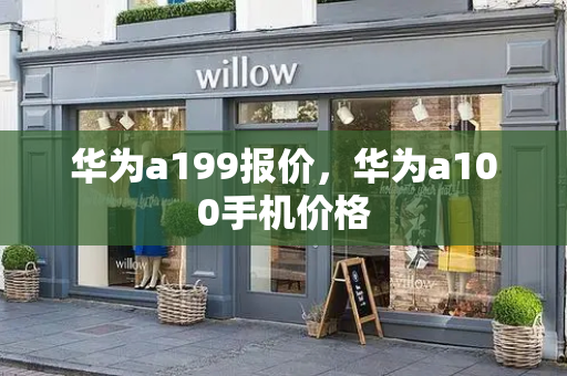 华为a199报价，华为a100手机价格-第1张图片-星选测评