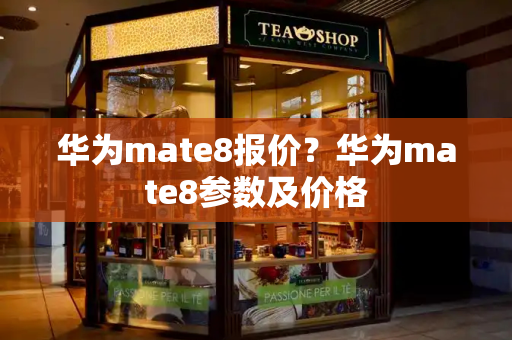 华为mate8报价？华为mate8参数及价格