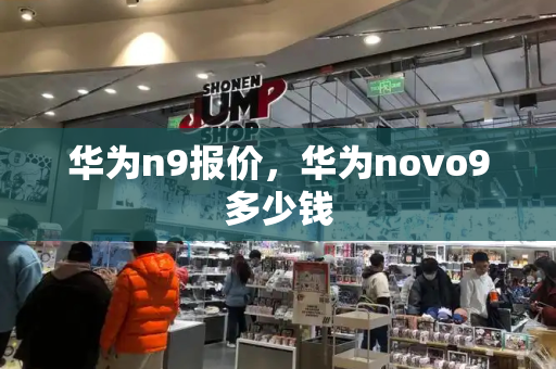 华为n9报价，华为novo9多少钱-第1张图片-星选测评